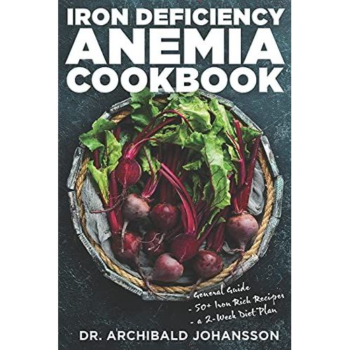Iron Deficiency Anemia Cookbook: Essential Diet Guide, 50 + Iron Rich Recipes And A 2-Week Diet Plan To Help Low Iron Levels