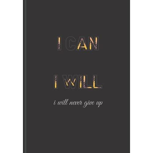 I Can - I Will - I Will Never Give Up: Notebook To Write In For Men - Women | Lined Paper (Inspirational Journals To Write In )