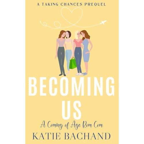 Becoming Us: Foreign Affairs, Unforgettable Friendships, And A Coming Of Age Romance For Four Women Who Are Learning How To Love. A Taking Chances Prequel.