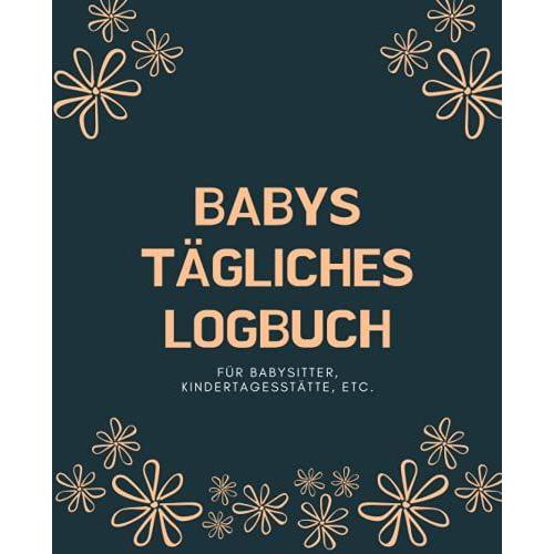 Babys Tägliches Logbuch Für Babysitter, Kindertagesstätte, Etc.: Bietet Seelenfrieden Für Eltern, Wenn Sie Ihr Kind In Die Obhut Einer Anderen Person ... Protokollhaltung Geeignet (Blumen)