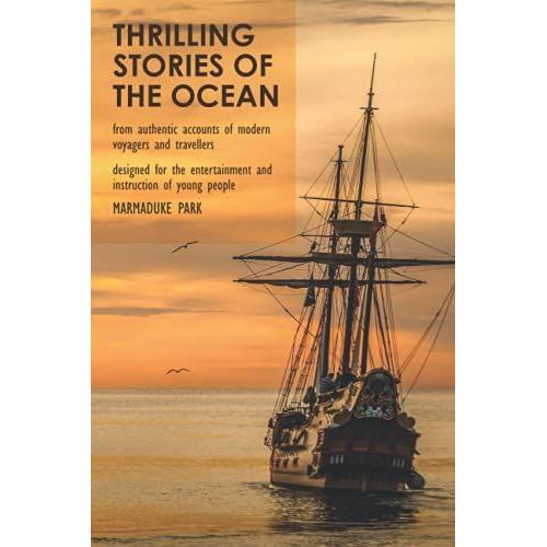 Thrilling Stories Of The Ocean: From Authentic Accounts Of Modern Voyagers And Travellers - Designed For The Entertainment And Instruction Of Young People