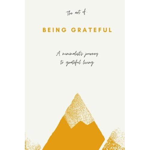 The Art Of Being Grateful: A Minimalist's Journey To Grateful Living