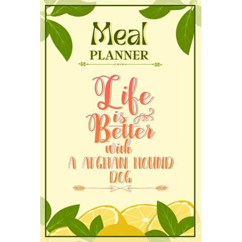 Weekly Meal Planner Notebook - Life Is Better With A Afghan Hound Dog: Track And Plan Your Meals Weekly (52 Week Food Planner / Diary / Log / Journal / Calendar): Meal Prep And Planning Grocery List