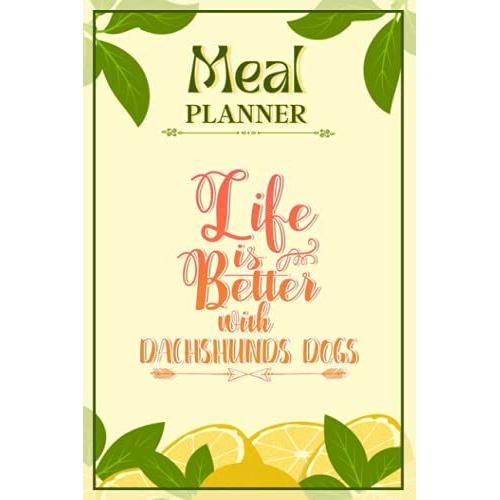 Weekly Meal Planner Notebook - Life Is Better With Dachshunds Dogs: Track And Plan Your Meals Weekly (52 Week Food Planner / Diary / Log / Journal / Calendar): Meal Prep And Planning Grocery List