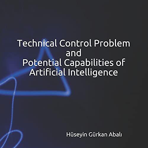 Problems Associated With Artificial Intelligence (Book Series) - Book I: Technical Control Problem And Potential Capabilities Of Artificial Intelligence