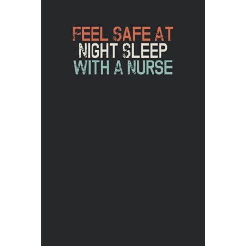 Feel Safe At Night Sleep With A Nurse: Funny Quotes Blank And Lined Notebook Journal For Women, Men / 100 Pages, 6x9 Inches / Cute Birthday Gift Idea For Girls,Perfect Nurse Gift For Men Or Women