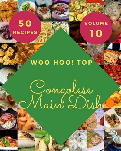 Woo Hoo! Top 50 Congolese Main Dish Recipes Volume 10: A Congolese Main Dish Cookbook That Novice Can Cook