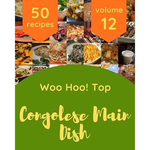 Woo Hoo! Top 50 Congolese Main Dish Recipes Volume 12: A Congolese Main Dish Cookbook You Will Love