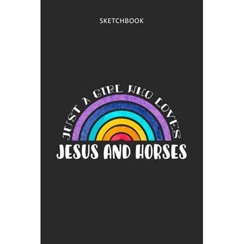 Drawing Pad For Kids - Sketchbook Just A Girl Who Loves Jesus And Horses: Childrens Sketch Book For Drawing Practice ( Best Gifts For Age 4, 5, 6, 7, ... Supplies Gift, Top Boy Toys And Activity Bo