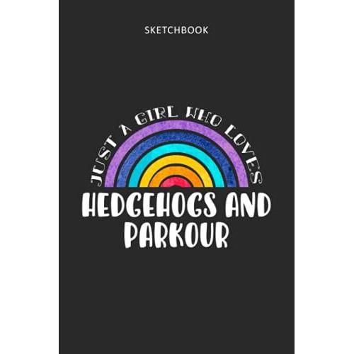 Drawing Pad For Kids - Sketchbook Just A Girl Who Loves Hedgehogs And Parkour: Childrens Sketch Book For Drawing Practice ( Best Gifts For Age 4, 5, ... Art Supplies Gift, Top Boy Toys And Activi