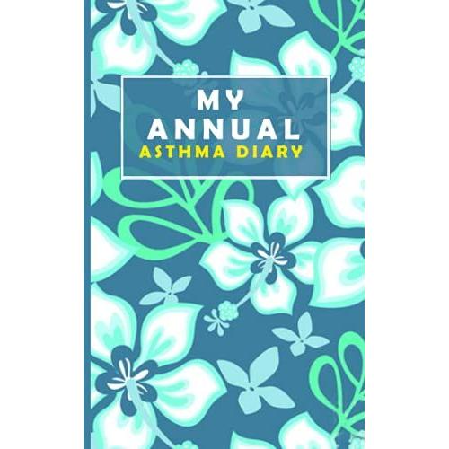 My Annual Asthma Diary: A Peak Flow Diary For Tracking Asthma Symptoms And Medications