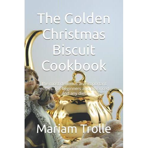 The Golden Christmas Biscuit Cookbook: The Most Delicious And Important Recipes. For Beginners And Advanced And Any Diet