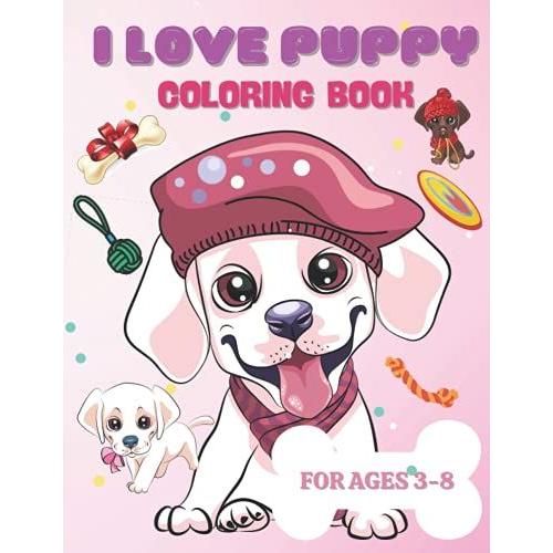 I Love Puppy Coloring Book: Really Relaxing Animal Coloring Pages For Girls And Boys (Cute Dogs, Silly Dogs, Little Puppies And Fluffy Friends-All Kinds Of Dogs) (Volume 1)