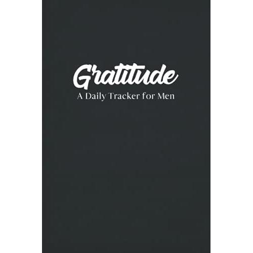 Gratitude: Gratitude Tracker For Men - Daily Gratitude Log For Writing Down What You Are Grateful For, Thoughts, Short Record Of The Day, And ... Daily Tracker For Men - Black And White Cover