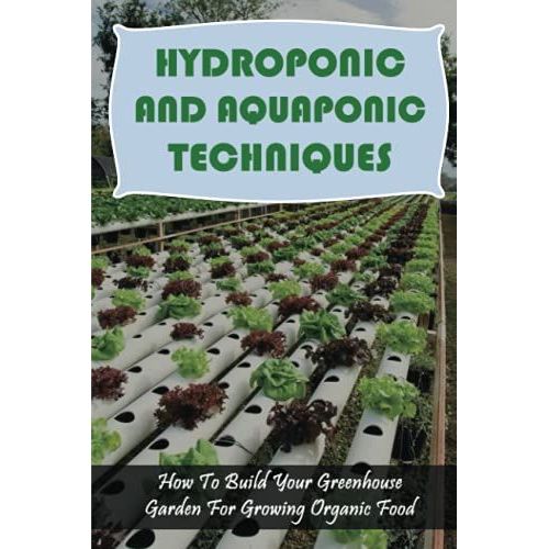 Hydroponic And Aquaponic Techniques: How To Build Your Greenhouse Garden For Growing Organic Food: Types Of Aquaponics