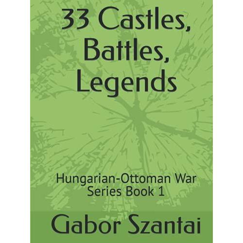 33 Castles, Battles, Legends: Hungarian-Ottoman War Series Book 1