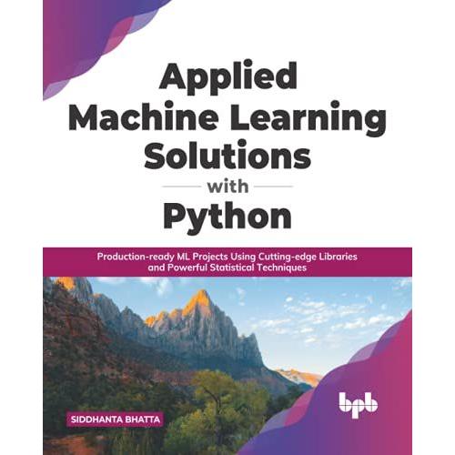 Applied Machine Learning Solutions With Python: Production-Ready Ml Projects Using Cutting-Edge Libraries And Powerful Statistical Techniques (English Edition)