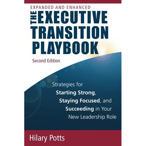 The Executive Transition Playbook: Strategies For Starting Strong, Staying Focused, And Succeeding In Your New Leadership Role