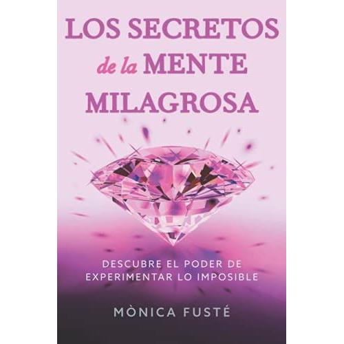 Los Secretos De La Mente Milagrosa: Descubre El Poder De Experimentar Lo Imposible (Conviértete En Una Mujer Empoderada, Radiante Y Libre. Libro No. 1)