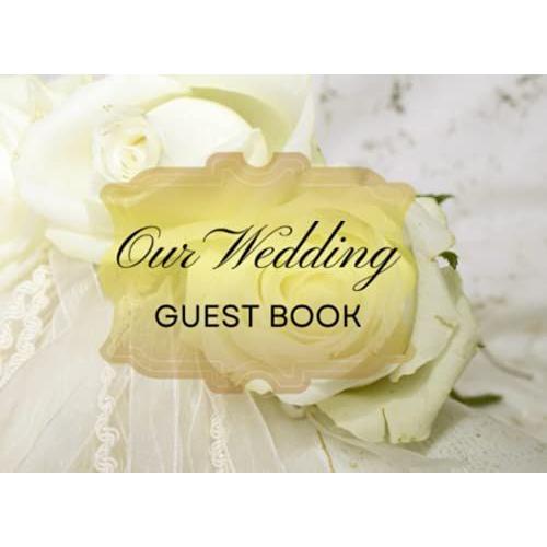 Our Wedding Guest Book: Elegant Wedding Guest Book For Reception Event Sign-In Greetings, Comments, Advice & Best Wishes For 200 Guests W/Decorative ... Special Memories/Moments To Remember Pages.