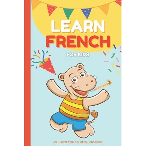 Learn French For Kids Bilingual: Bilingual English-French Book For Kids , More Than A Hundred Words With Illustrations To Learn French Easily While Having Fun