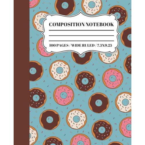 Sweet Donuts Composition Notebook: Wide-Ruled, 7.5 X 9.25, 100 Pages, For Kids, Teens, Boys, Girls, Food And Dessert Lovers, Donut Pattern Composition Notebook