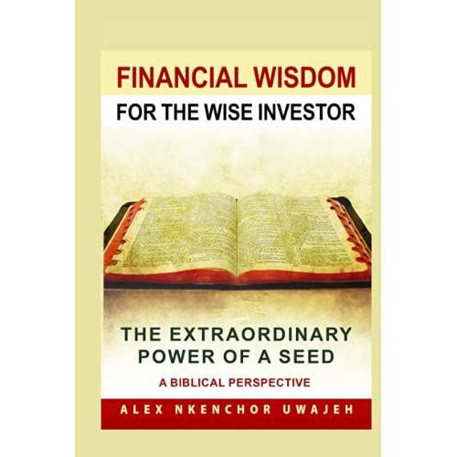 Financial Wisdom For The Wise Investor: The Extraordinary Power Of A Seed - A Biblical Perspective