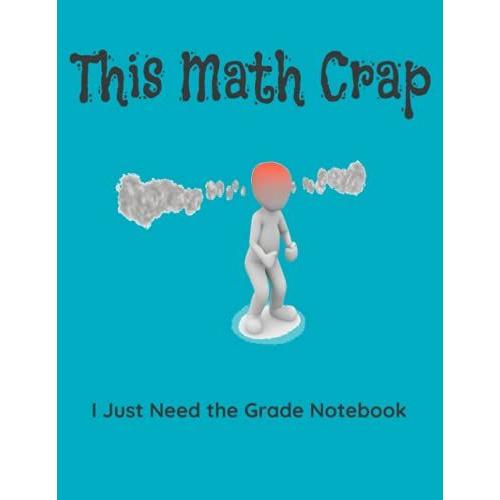 Graph Paper Math Notebook For High School And College Students - Quad Ruled 4x4 (120 Pages, 8.5 X 11): I Just Need The Grade Notebook