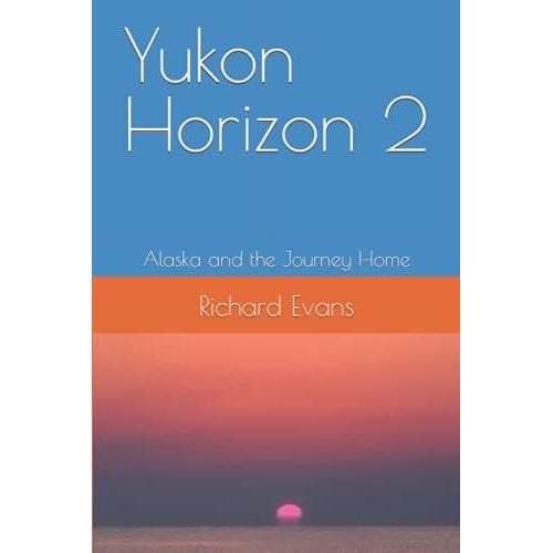 Yukon Horizon 2 Alaska And The Journey Home: Alaska And The Journey Home