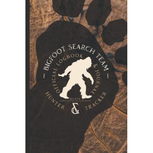 Bigfoot Search Team Official Hunter & Tracker Logbook & Journal: Hunt, Track, And Record The Legendary Sasquatch With This Comprehensive Field Guide.