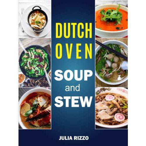 Dutch Oven Soup And Stew: More Than 100 Healthy Cast Iron Dutch Oven Soup And Stew Recipes For Easy Homemade Meals