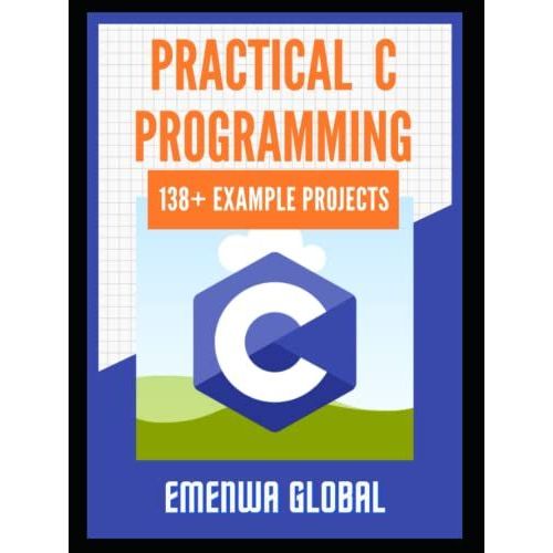 Practical C Projects For Beginners: 138+ Practical C Programming Practices And Projects