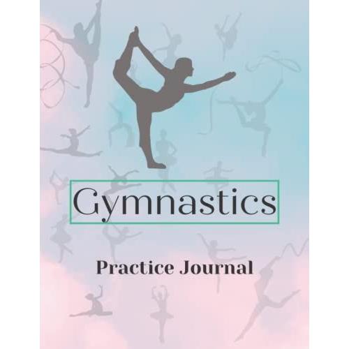 Gymnastics Practice Journal: Gymnastics Journal For Girls Or The Best Gymnasts In Your Life To Record Everything About Their Gymnastics - Gymnasts Details, Team And Coach.