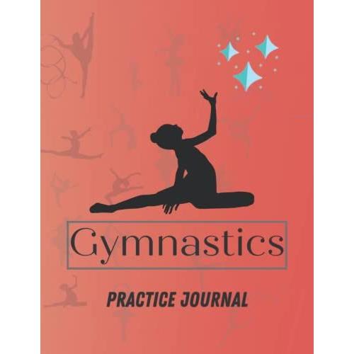 Gymnastics Practice Journal: Gymnastics Journal For Girls Or The Best Gymnasts In Your Life To Record Everything About Their Gymnastics - Gymnasts Details, Team And Coach.