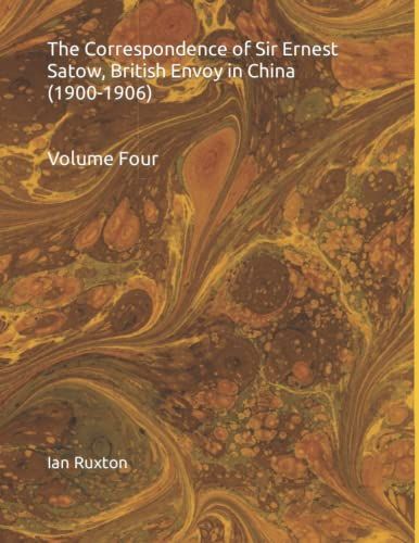 The Correspondence Of Sir Ernest Satow, British Envoy In China (1900-1906): Volume Four