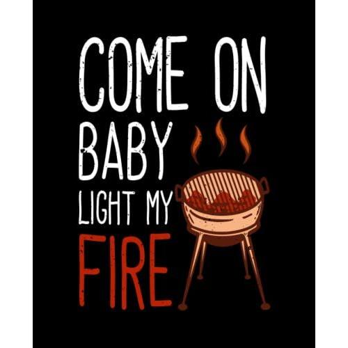 Come On Baby Light My Fire: Blank Recipe Book To Write In: Empty Cookbook, Recipe Notebook, Recipe Organizer, Family Recipe Book To Note Down Your 100 Favorite Recipes