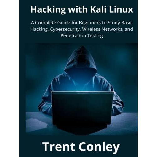 Hacking With Kali Linux: A Complete Guide For Beginners To Study Basic Hacking, Cybersecurity, Wireless Networks, And Penetration Testing