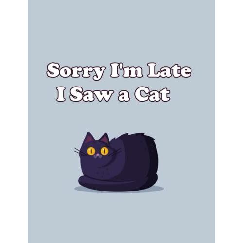 Sorry I'm Late I Saw A Cat: Nice And Funny Notebook , For Cat Lovers. Blank Lined Journal: 120 Pages Size 8.5" X 11"