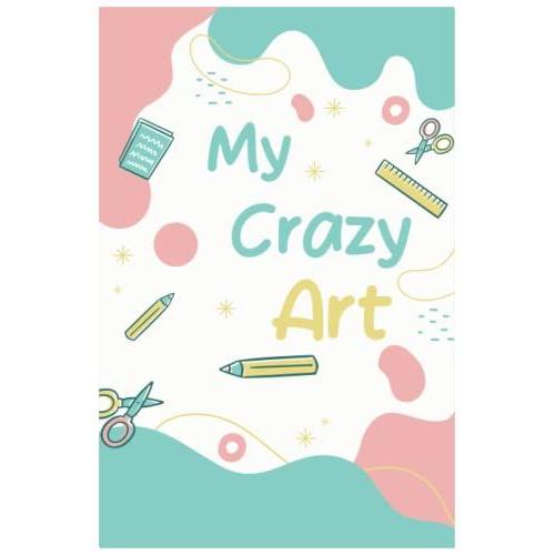 My Crazy Art Sketchbook: My Crazy Art Sketchbook, Blank Paper For Drawing, Colouring, Writing And Learning, Perfect Size:6x9 With 120 Pages Nice And Great For Gifting.