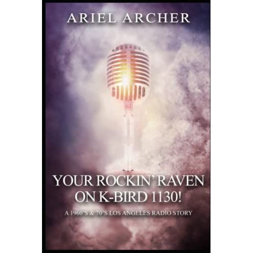 Your Rockin' Raven On K-Bird 1130!: A 1960's & 70's Los Angeles Radio Story