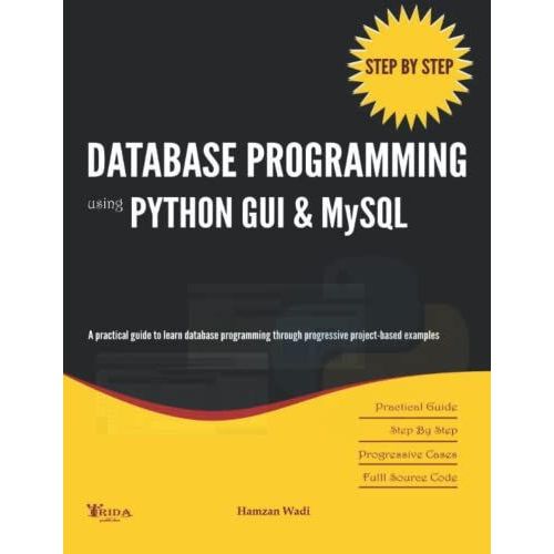 Step By Step Database Programming Using Python Gui & Mysql: A Practical Approach To Learn Database Programming Through Progressive Project-Based Examples