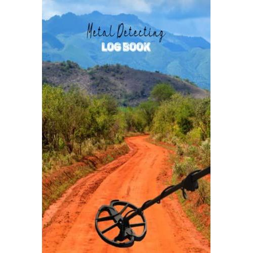 Metal Detecting Log Book, 6 X 9 120 Pages: A Logbook Journal For Detectorists And Treasure Hunters To Record With Details Theirs Items Found : Location, Date, Machine Settings, And Notes