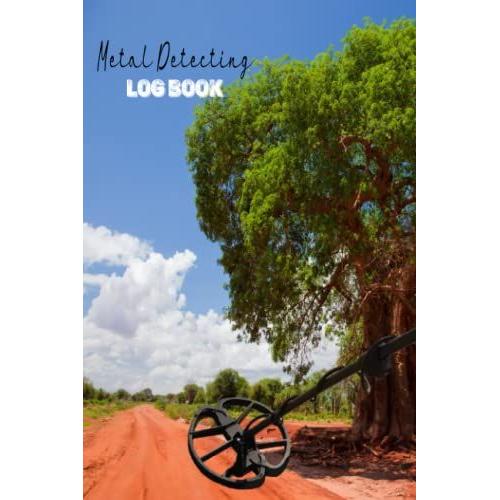 Metal Detecting Log Book, 6 X 9 120 Pages: A Logbook Journal For Detectorists And Treasure Hunters To Record With Details Theirs Items Found : Location, Date, Machine Settings, And Notes