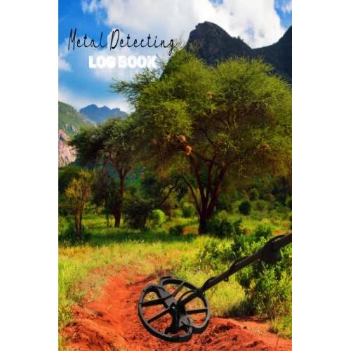 Metal Detecting Log Book, 6 X 9 120 Pages: A Logbook Journal For Detectorists And Treasure Hunters To Record With Details Theirs Items Found : Location, Date, Machine Settings, And Notes