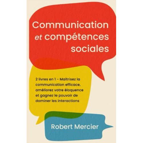 Communication Et Competences Sociales: 2 Livres En 1 - Maîtrisez La Communication Efficace, Améliorez Votre Éloquence Et Gagnez Le Pouvoir De Dominer Les Interactions (Developpement Personnel)