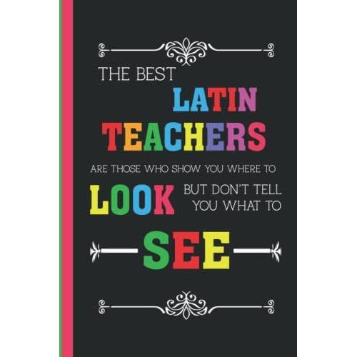 The Best Latin Teacher Are Those Who Show You Where To Look But Don't Tell You What To See: Perfect Appreciation, Latin Teacher Retirement Gifts. ... For Teachers To Write Down The Crazy Quotes.