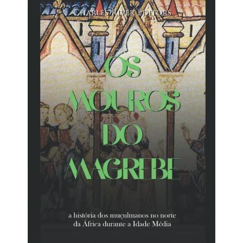 Os Mouros Do Magrebe: A História Dos Muçulmanos No Norte Da África Durante A Idade Média