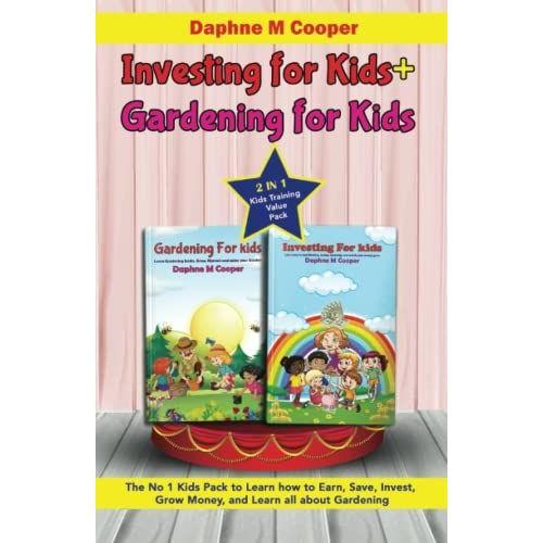 Investing For Kids + Gardening For Kids: 2 In 1 Kids Training Value Pack The No 1 Kids Pack To Learn How To Earn, Save, Invest, Grow Money, And Learn All About Gardening