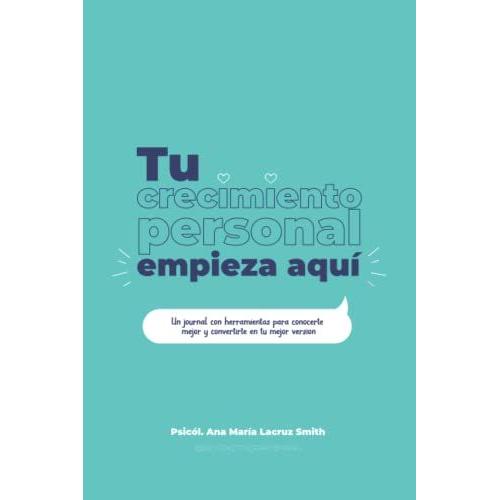 Tu Crecimiento Empieza Aquí: Un Journal Para Conocerte, Tener Herramientas Y Convertirte En La Persona Que Tanto Deseas