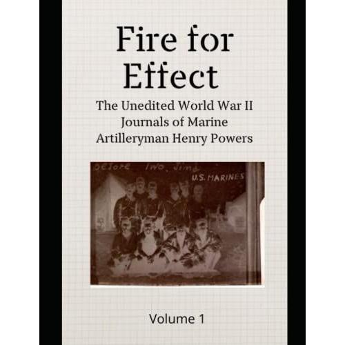 Fire For Effect: The Unedited World War Ii Journals Of Marine Artilleryman Henry Powers- Volume 1 (Works By Henry Powers)